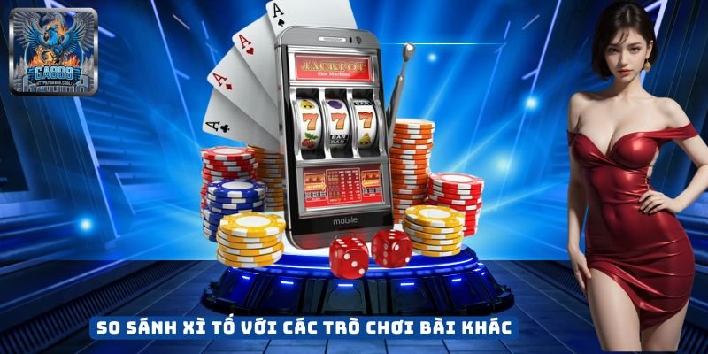 So Sánh Xì Tố Với Các Trò Chơi Bài Khác
